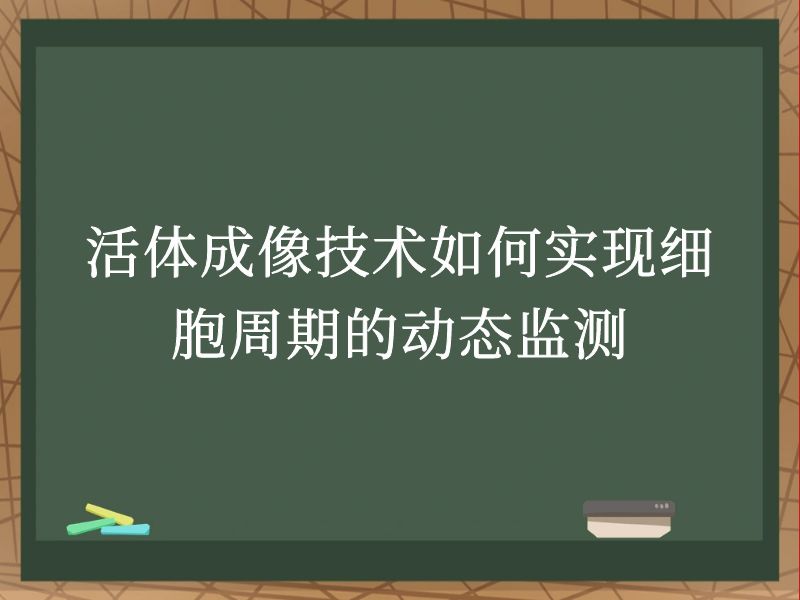 活体成像技术如何实现细胞周期的动态监测